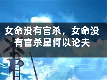 女命没有官杀，女命没有官杀星何以论夫