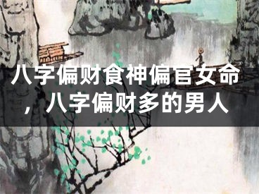 八字偏财食神偏官女命，八字偏财多的男人