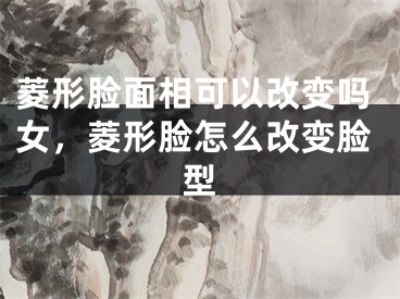 菱形脸面相可以改变吗女，菱形脸怎么改变脸型