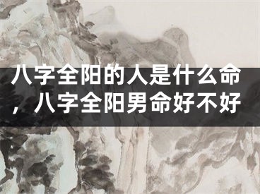 八字全阳的人是什么命，八字全阳男命好不好