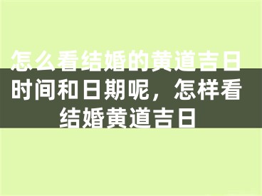 怎么看结婚的黄道吉日时间和日期呢，怎样看结婚黄道吉日