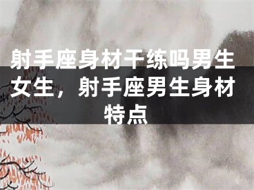 射手座身材干练吗男生女生，射手座男生身材特点