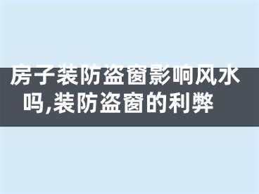 房子装防盗窗影响风水吗,装防盗窗的利弊