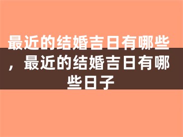 最近的结婚吉日有哪些，最近的结婚吉日有哪些日子