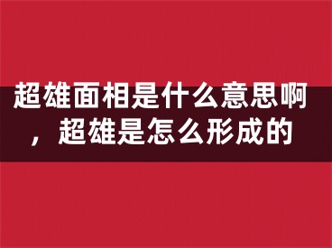 超雄面相是什么意思啊，超雄是怎么形成的