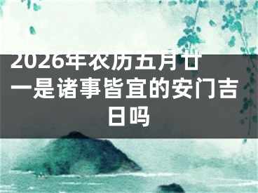 2026年农历五月廿一是诸事皆宜的安门吉日吗