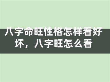 八字命旺性格怎样看好坏，八字旺怎么看