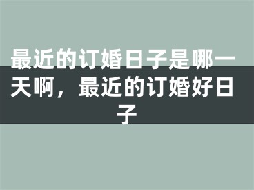 最近的订婚日子是哪一天啊，最近的订婚好日子