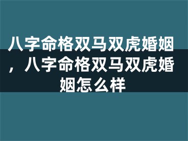 八字命格双马双虎婚姻，八字命格双马双虎婚姻怎么样