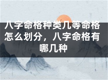 八字命格种类几等命格怎么划分，八字命格有哪几种