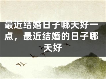最近结婚日子哪天好一点，最近结婚的日子哪天好