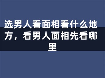 选男人看面相看什么地方，看男人面相先看哪里