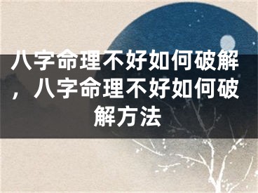 八字命理不好如何破解,八字命理不好如何破解方法