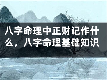 八字命理中正财记作什么,八字命理基础知识