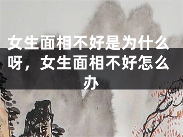 女生面相不好是为什么呀，女生面相不好怎么办