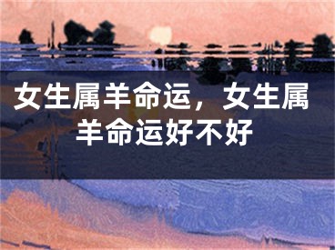 女生属羊命运，女生属羊命运好不好