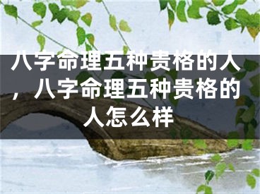 八字命理五种贵格的人，八字命理五种贵格的人怎么样