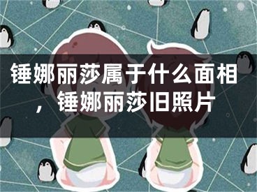 锤娜丽莎属于什么面相，锤娜丽莎旧照片