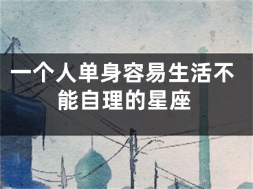 一个人单身容易生活不能自理的星座