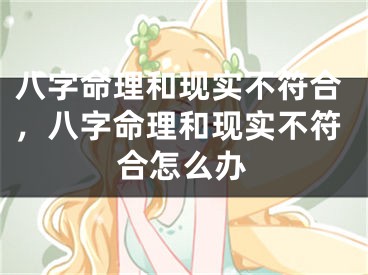 八字命理和现实不符合，八字命理和现实不符合怎么办