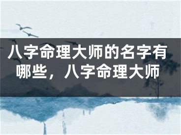 八字命理大师的名字有哪些，八字命理大师