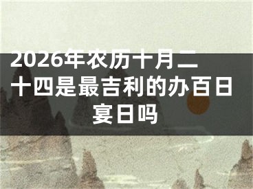 2026年农历十月二十四是最吉利的办百日宴日吗