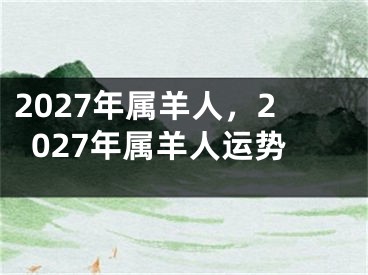 2027年属羊人,2027年属羊人运势