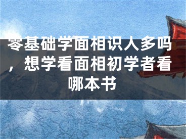 零基础学面相识人多吗，想学看面相初学者看哪本书