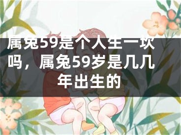 属兔59是个人生一坎吗，属兔59岁是几几年出生的