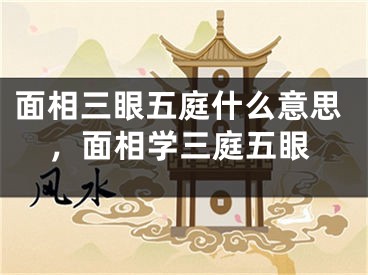 面相三眼五庭什么意思，面相学三庭五眼