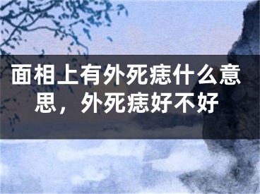 面相上有外死痣什么意思，外死痣好不好
