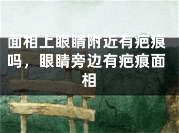 面相上眼睛附近有疤痕吗，眼睛旁边有疤痕面相