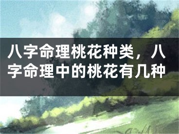八字命理桃花种类，八字命理中的桃花有几种