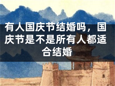 有人国庆节结婚吗，国庆节是不是所有人都适合结婚
