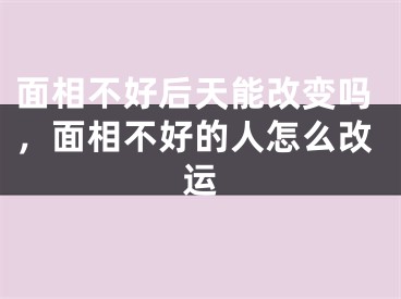面相不好后天能改变吗，面相不好的人怎么改运