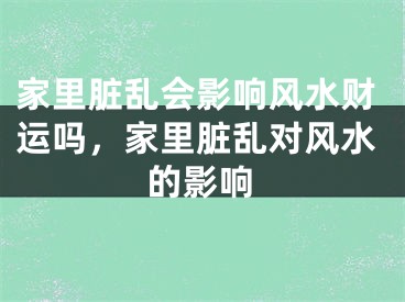 家里脏乱会影响风水财运吗，家里脏乱对风水的影响