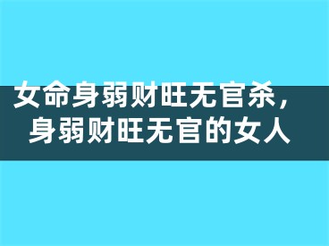 女命身弱财旺无官杀，身弱财旺无官的女人