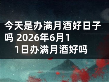 今天是办满月酒好日子吗 2026年6月11日办满月酒好吗