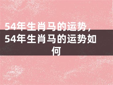 54年生肖马的运势，54年生肖马的运势如何