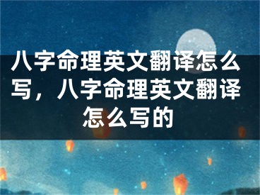 八字命理英文翻译怎么写，八字命理英文翻译怎么写的