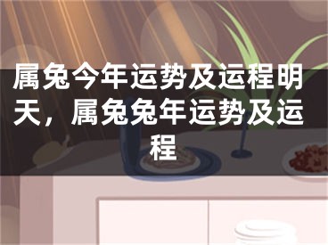 属兔今年运势及运程明天，属兔兔年运势及运程
