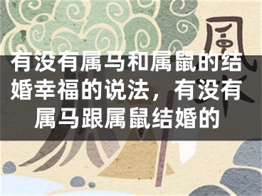 有没有属马和属鼠的结婚幸福的说法，有没有属马跟属鼠结婚的