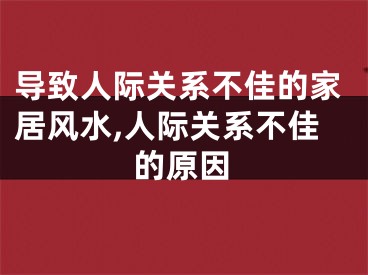 导致人际关系不佳的家居风水,人际关系不佳的原因