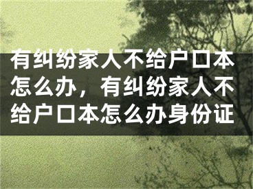 有纠纷家人不给户口本怎么办，有纠纷家人不给户口本怎么办身份证