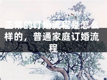 正常的订婚流程是怎么样的，普通家庭订婚流程