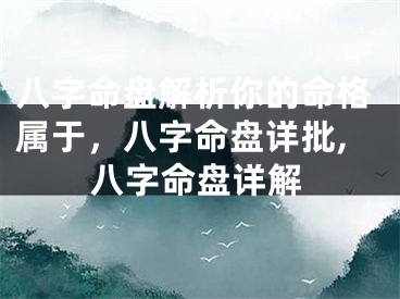 八字命盘解析你的命格属于，八字命盘详批,八字命盘详解