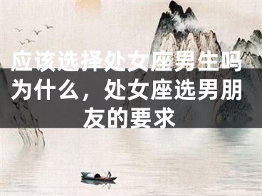 应该选择处女座男生吗为什么，处女座选男朋友的要求