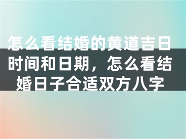 怎么看结婚的黄道吉日时间和日期，怎么看结婚日子合适双方八字