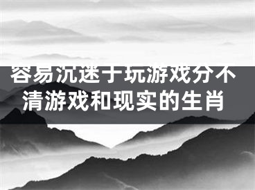 容易沉迷于玩游戏分不清游戏和现实的生肖