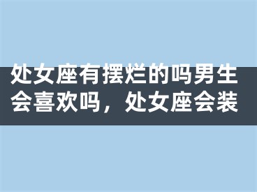 处女座有摆烂的吗男生会喜欢吗，处女座会装